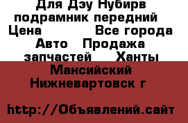 Для Дэу Нубирв подрамник передний › Цена ­ 3 500 - Все города Авто » Продажа запчастей   . Ханты-Мансийский,Нижневартовск г.